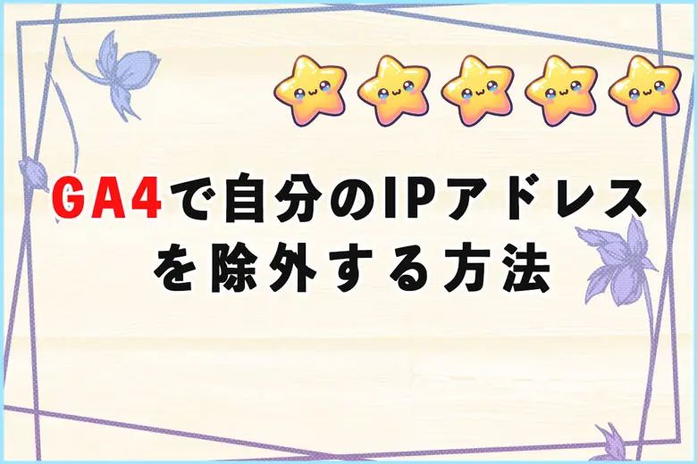 Googleアナリティクス4（GA4）で自分のアクセスをIPアドレスで除外する方法