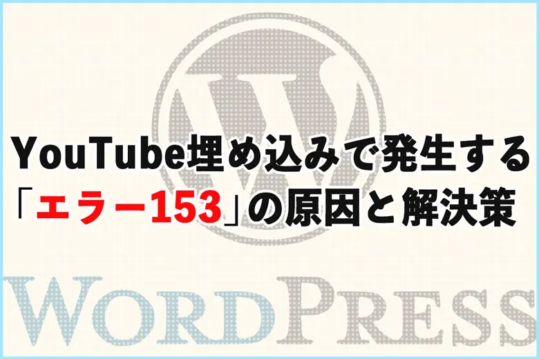 【解決策】YouTube埋め込みで発生する「エラー153 動画プレーヤーの設定エラー」の原因