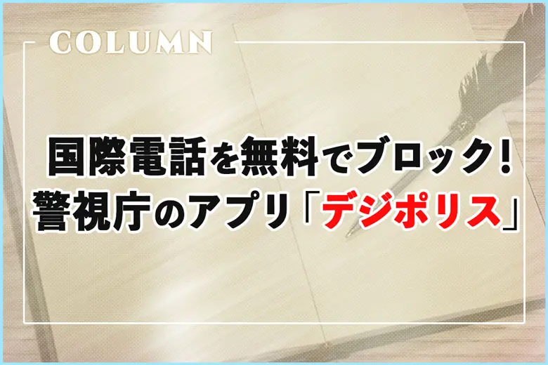 海外からの詐欺電話を“無料”でブロック！警視庁公認のアプリ「デジポリス」