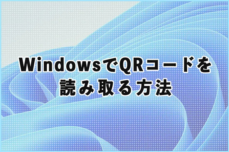 WindowsでQRコードを読み取る方法、カメラとSnipping Toolで簡単スキャン