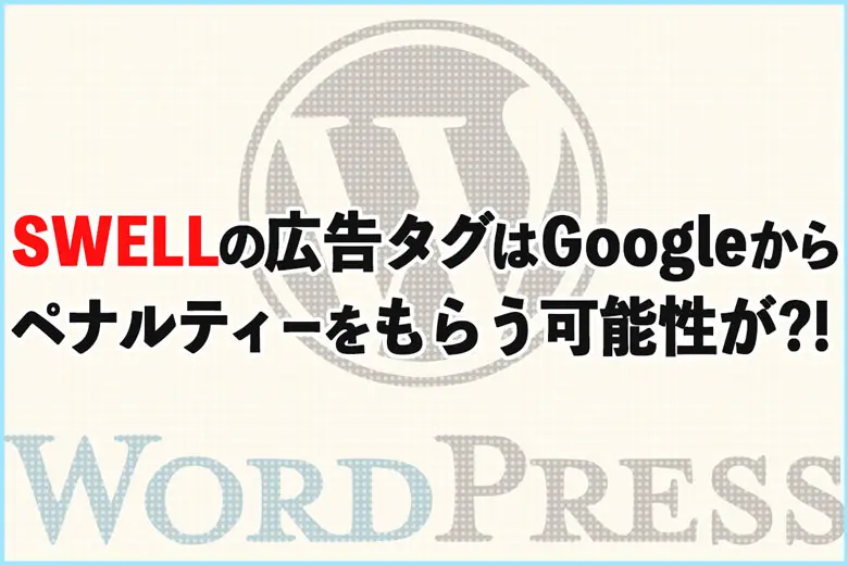 SWELLの広告タグはGoogleからペナルティーを食らう可能性がある?!