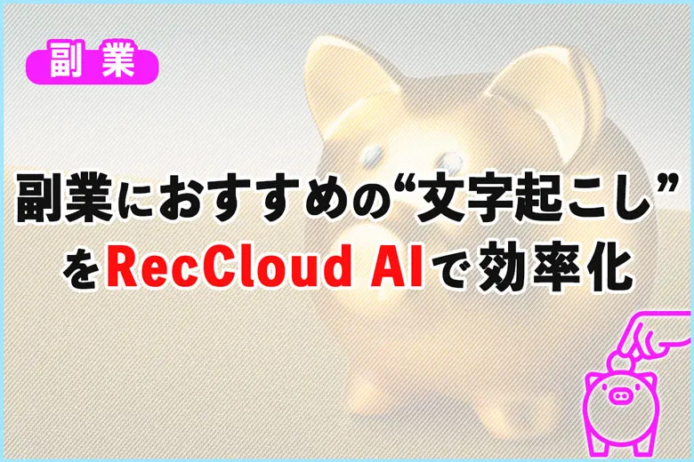 副業初心者におすすめの“文字起こし”をRecCloud AIで効率化する方法
