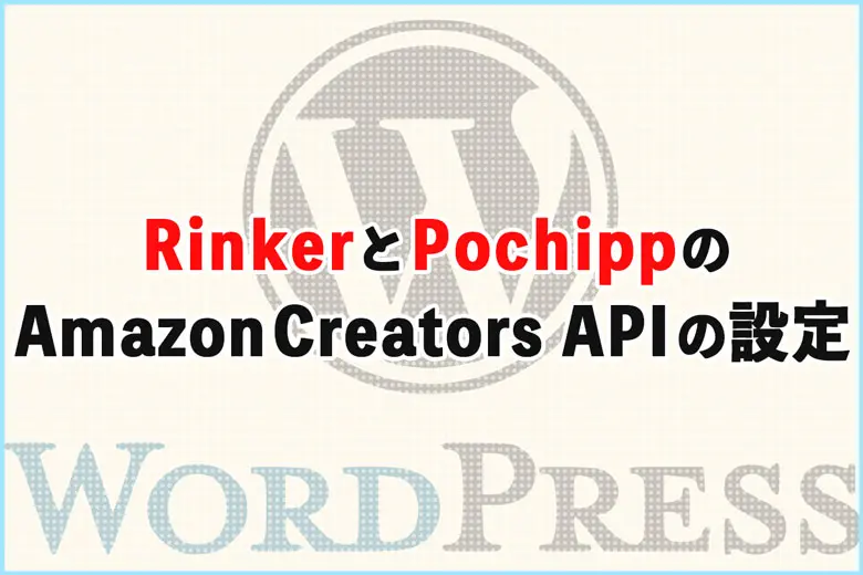 “Rinker”と“Pochipp”のAmazon Creators APIへの移行・設定方法