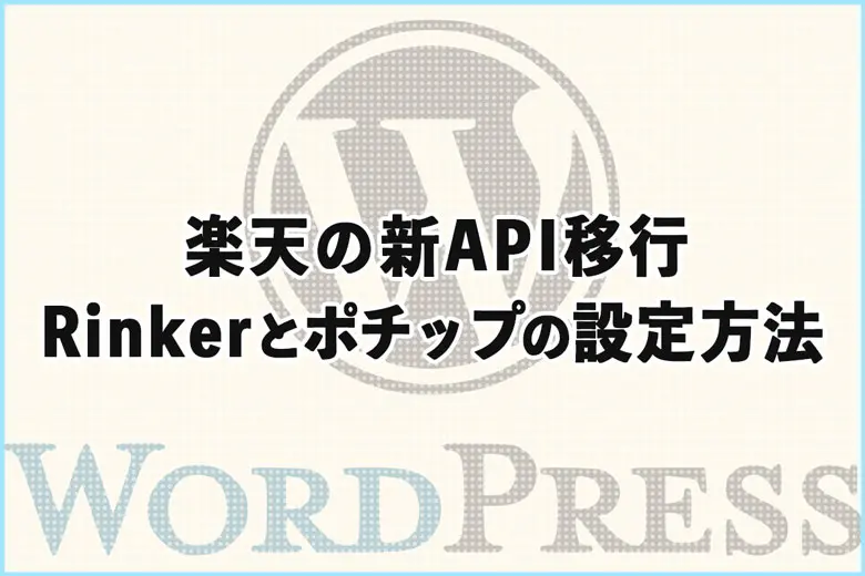 楽天の新API移行で必要な対応｜“Rinker”と“ポチップ”の設定方法